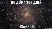 до дома 300 дней -65/+300