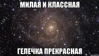 милая и классная Гелечка прекрасная