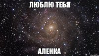 Люблю тебя Аленка