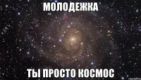 молодежка ты просто космос