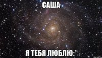 Саша я тебя люблю:*