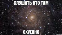 Слушать Кто Там ОХУЕННО