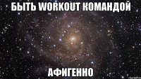 Быть workout командой Афигенно