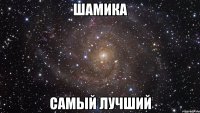 Шамика Самый лучший