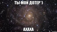 Ты мой дотер*) ахаха