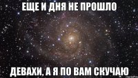 еще и дня не прошло девахи, а я по вам скучаю