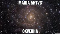 Маша битус охуенна