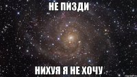 Не пизди Нихуя я не хочу