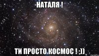 НАТАЛЯ ! ти просто космос ! ;))