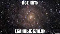 Все Кати Ебанные бляди