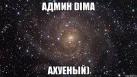 Админ Dima Ахуеный)