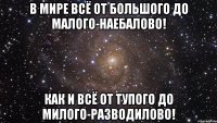 В мире всё от большого до малого-наебалово! Как и всё от тупого до милого-разводилово!