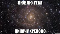 Люблю тебя Пикачу хреново