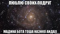 Люблю своих подруг Мадина Бота Тоша Назико Аида))