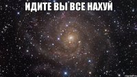 Идите вы все нахуй 