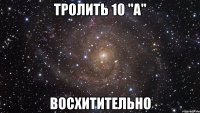 тролить 10 "А" Восхитительно