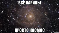 ВСЕ КАРИНЫ ПРОСТО КОСМОС