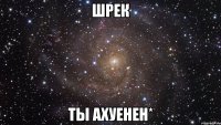 Шрек Ты ахуенен*