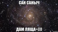 Сан Саныч дам ляща=)))