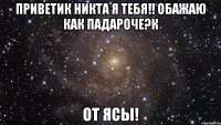 Приветик Никта я тебя!! обажаю как падароче?к от Ясы!