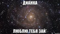 Дианка Люблю тебя зай*