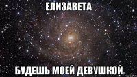 Елизавета Будешь моей девушкой