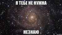 Я тебе не нужна Незнаю