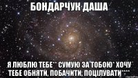 Бондарчук Даша Я Люблю тебе** Сумую за тобою* Хочу тебе обняти, побачити, поцілувати****