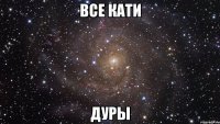 ВСЕ КАТИ ДУРЫ