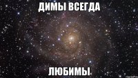 Димы всегда Любимы