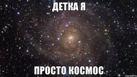 детка я просто космос