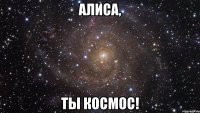 Алиса, ты космос!