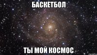 БАСКЕТБОЛ ТЫ МОЙ КОСМОС