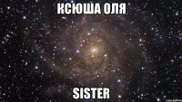 Ксюша олЯ Sister