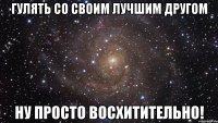 Гулять со своим лучшим другом Ну просто восхитительно!