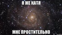 я же катя мне простительно