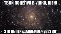 твои поцелуи в ушко, шею это не передаваемое чувство*