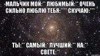 Мальчик мой:** Любимый:** Очень сильно люблю тебя:**** Скучаю:*** Ты:** самый:* лучший:** на:** свете:**