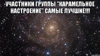 УЧАСТНИКИ ГРУППЫ "КАРАМЕЛЬНОЕ НАСТРОЕНИЕ" САМЫЕ ЛУЧШИЕ!!! 