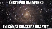 Виктория Назаренко Ты самая классная подруга*