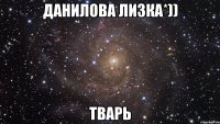 Данилова ЛиЗкА*)) Тварь