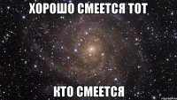 хорошо смеется тот кто смеется