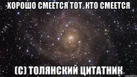 хорошо смеется тот, кто смеется (с) Толянский цитатник