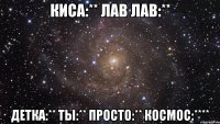 Киса:** Лав Лав:** Детка:** ты:** просто:** космос:****