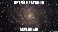 Артем братанов ахуенный