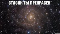 Стасик ты прекрасен* 