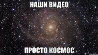 Наши видео просто КОСМОС