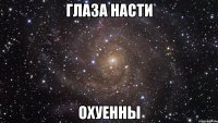 глаза насти охуенны