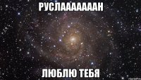 Руслааааааан люблю тебя