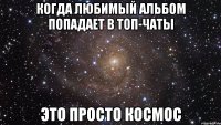 КОГДА ЛЮБИМЫЙ АЛЬБОМ ПОПАДАЕТ В ТОП-ЧАТЫ ЭТО ПРОСТО КОСМОС